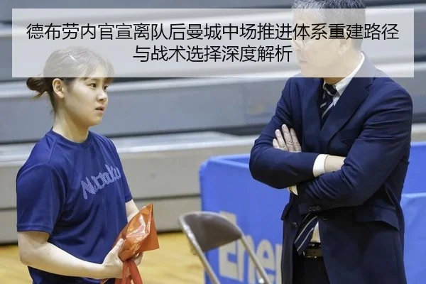 德布劳内官宣离队后曼城中场推进体系重建路径与战术选择深度解析