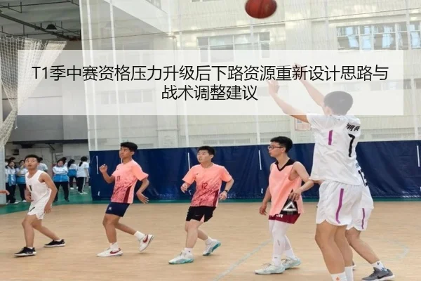 T1季中赛资格压力升级后下路资源重新设计思路与战术调整建议
