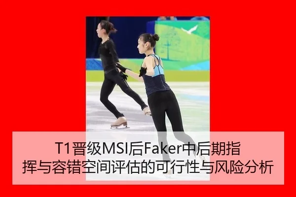 T1晋级MSI后Faker中后期指挥与容错空间评估的可行性与风险分析