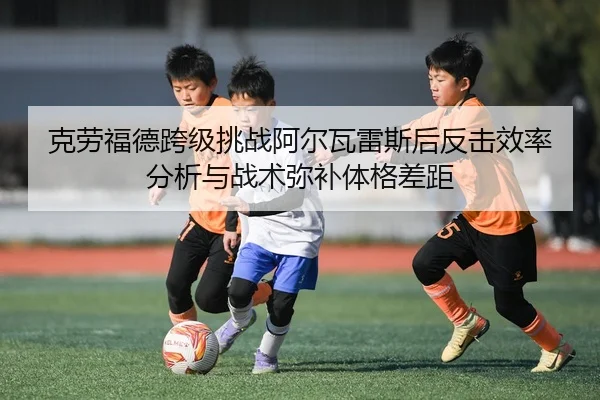 克劳福德跨级挑战阿尔瓦雷斯后反击效率分析与战术弥补体格差距