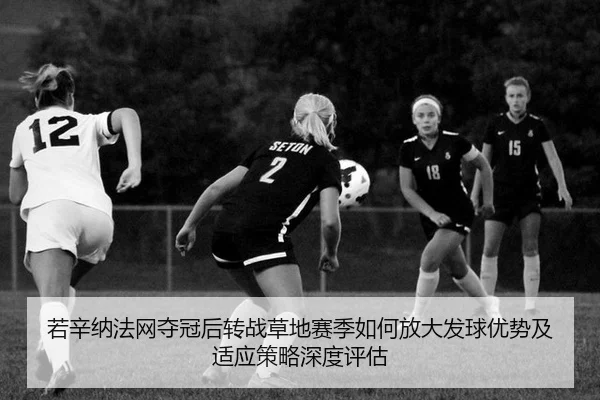 若辛纳法网夺冠后转战草地赛季如何放大发球优势及适应策略深度评估