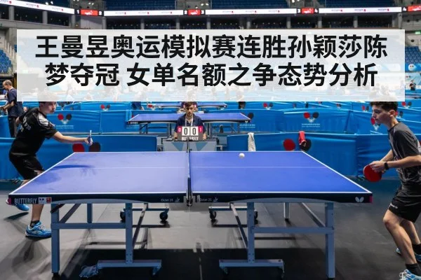 王曼昱奥运模拟赛连胜孙颖莎陈梦夺冠 女单名额之争态势分析