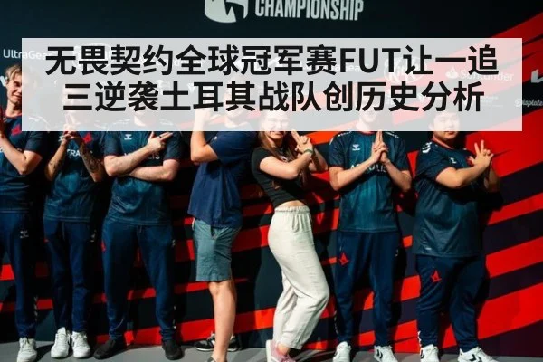 无畏契约全球冠军赛FUT让一追三逆袭土耳其战队创历史分析