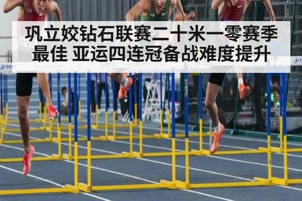 巩立姣钻石联赛二十米一零赛季最佳 亚运四连冠备战难度提升