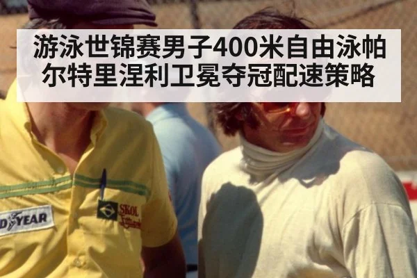 游泳世锦赛男子400米自由泳帕尔特里涅利卫冕夺冠配速策略