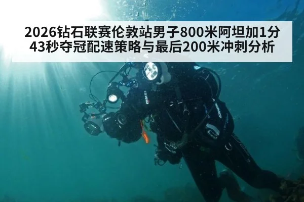 2026钻石联赛伦敦站男子800米阿坦加1分43秒夺冠配速策略与最后200米冲刺分析
