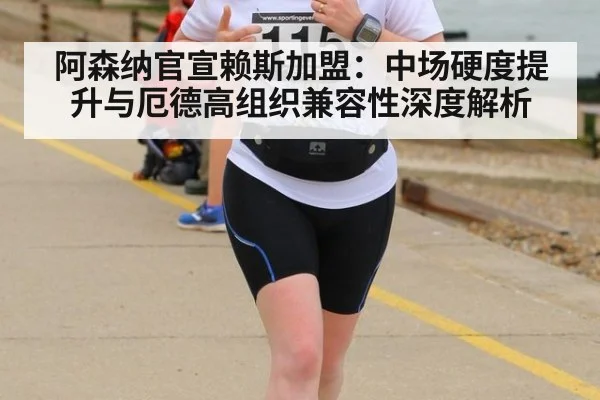 阿森纳官宣赖斯加盟:中场硬度提升与厄德高组织兼容性深度解析