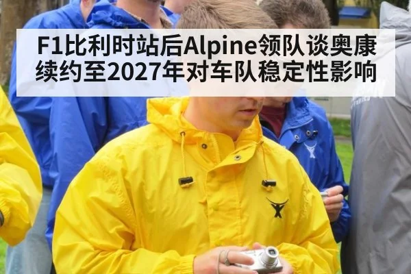 F1比利时站后Alpine领队谈奥康续约至2027年对车队稳定性影响