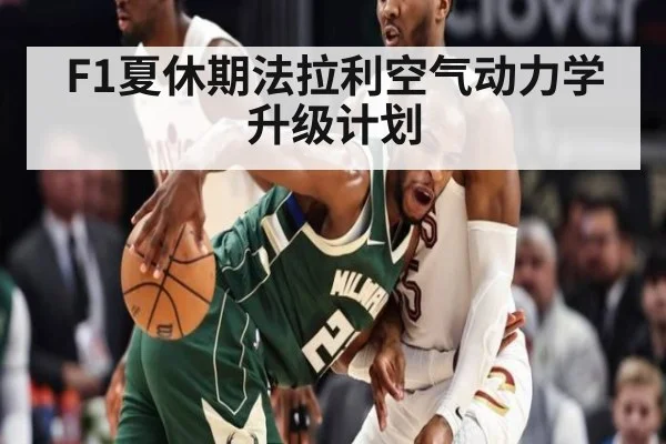 F1夏休期法拉利空气动力学升级计划