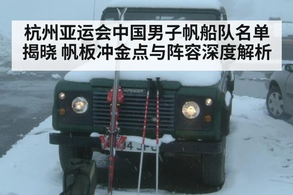杭州亚运会中国男子帆船队名单揭晓 帆板冲金点与阵容深度解析