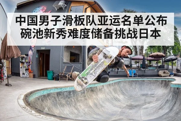 中国男子滑板队亚运名单公布 碗池新秀难度储备挑战日本